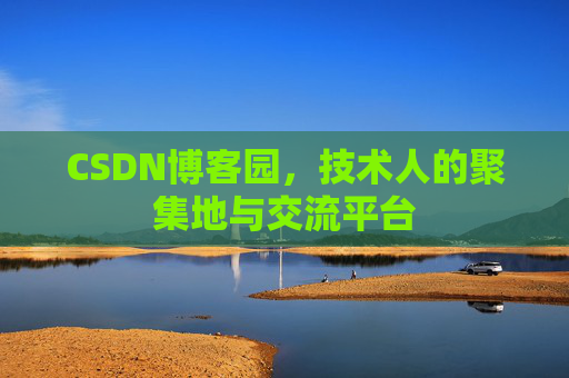 CSDN博客园，技术人的聚集地与交流平台
